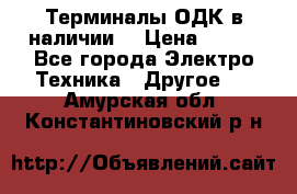 Терминалы ОДК в наличии. › Цена ­ 999 - Все города Электро-Техника » Другое   . Амурская обл.,Константиновский р-н